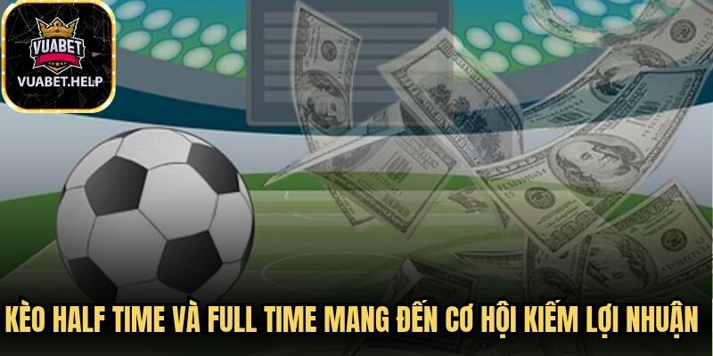 Kèo half time và full time mang đến cơ hội kiếm lợi nhuận cực lớn
