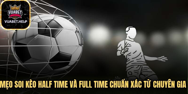 Mẹo soi kèo half time và full time chuẩn xác từ chuyên gia nên áp dụng