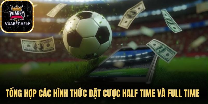 Tổng hợp các hình thức đặt cược half time và full time phổ biến hiện nay